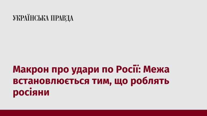 Макрон про удари по Росії: Межа встановлюється тим, що роблять росіяни 